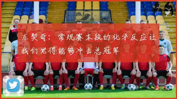 东契奇：常规赛末段的化学反应让我们觉得能够冲击总冠军