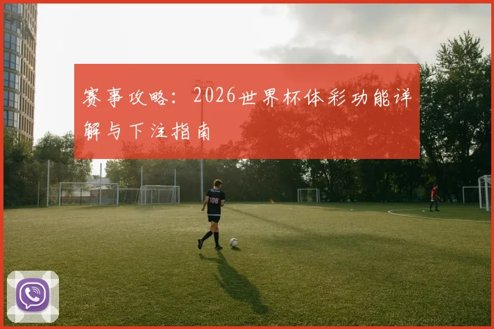 赛事攻略：2026世界杯体彩功能详解与下注指南