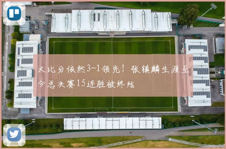 大比分依然3-1领先！张镇麟生涯至今总决赛15连胜被终结