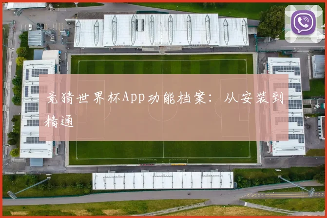 竞猜世界杯App功能档案：从安装到精通